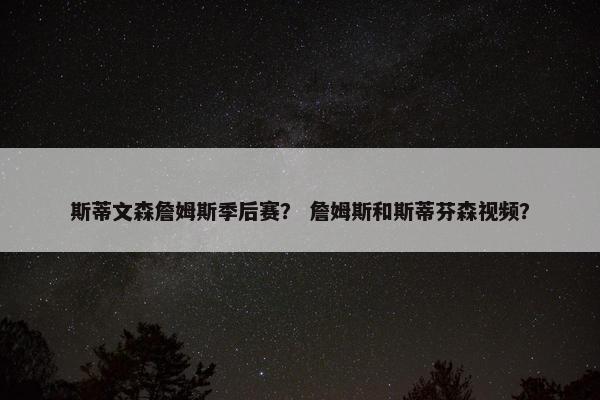 斯蒂文森詹姆斯季后赛？ 詹姆斯和斯蒂芬森视频？