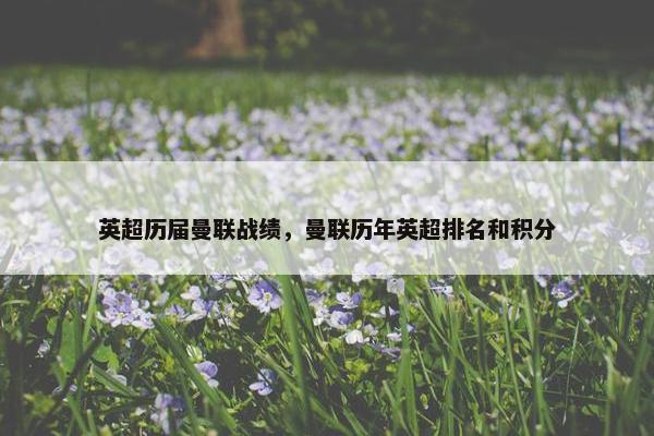 英超历届曼联战绩，曼联历年英超排名和积分