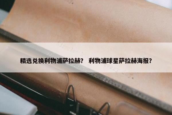 精选兑换利物浦萨拉赫？ 利物浦球星萨拉赫海报？