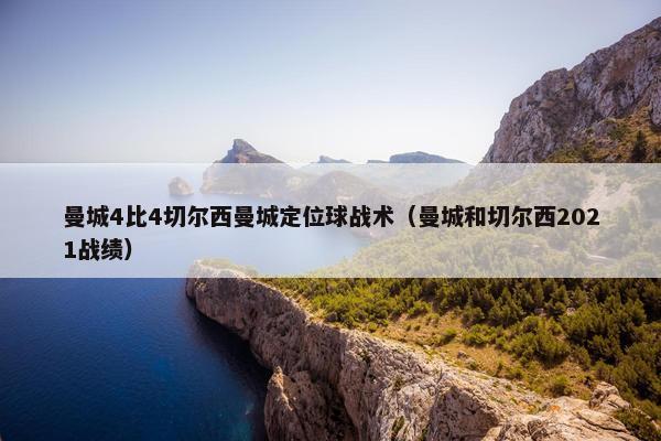 曼城4比4切尔西曼城定位球战术（曼城和切尔西2021战绩）