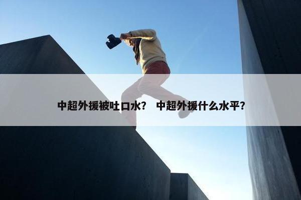 中超外援被吐口水？ 中超外援什么水平？