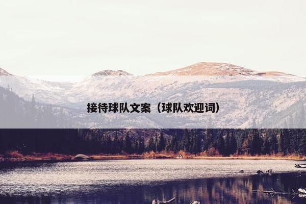 接待球队文案（球队欢迎词）