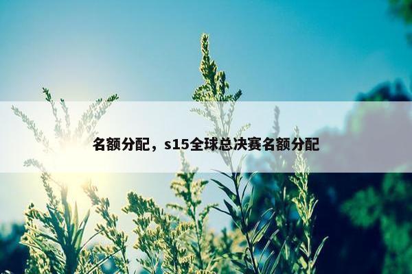 名额分配，s15全球总决赛名额分配