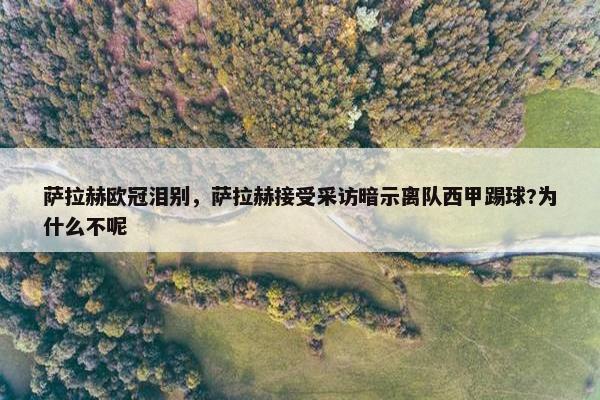 萨拉赫欧冠泪别，萨拉赫接受采访暗示离队西甲踢球?为什么不呢