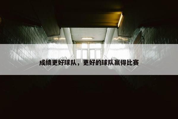 成绩更好球队，更好的球队赢得比赛