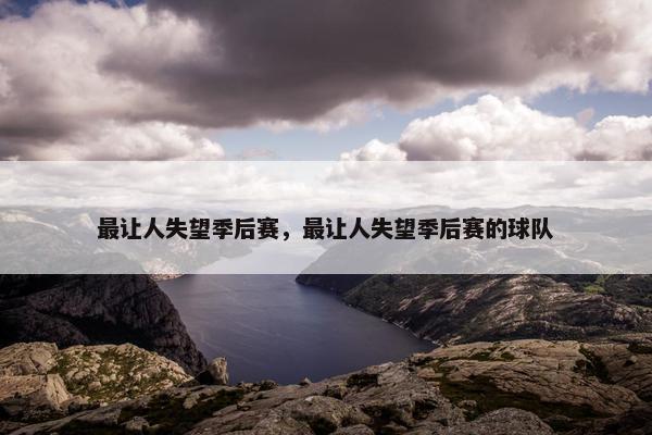 最让人失望季后赛，最让人失望季后赛的球队