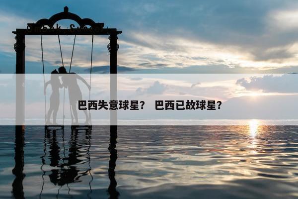 巴西失意球星？ 巴西已故球星？