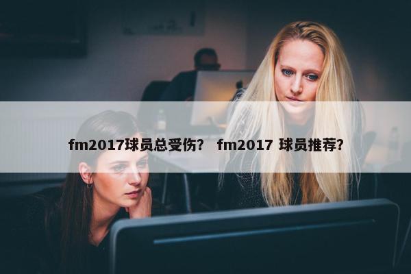 fm2017球员总受伤？ fm2017 球员推荐？