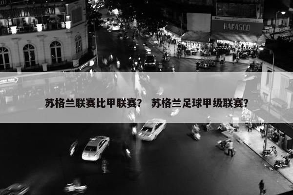 苏格兰联赛比甲联赛？ 苏格兰足球甲级联赛？
