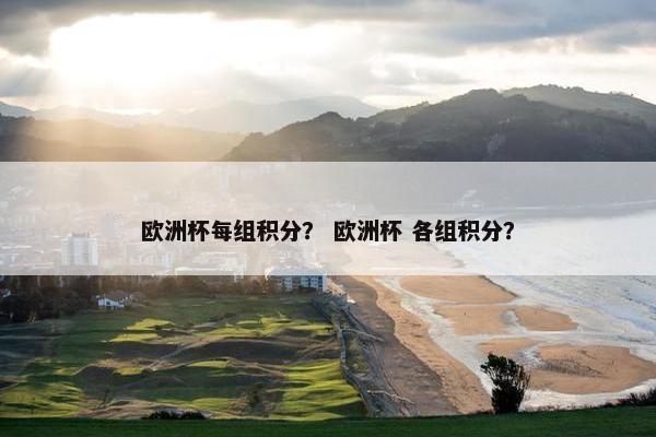 欧洲杯每组积分？ 欧洲杯 各组积分？