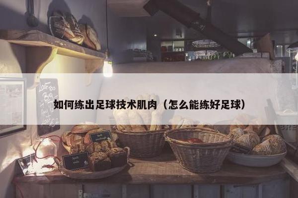 如何练出足球技术肌肉（怎么能练好足球）