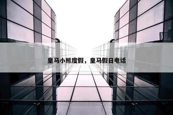 皇马小熊度假，皇马假日电话