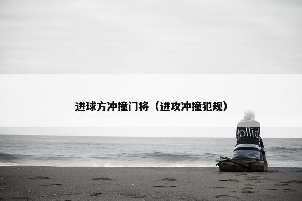 进球方冲撞门将（进攻冲撞犯规）