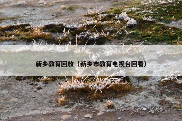新乡教育回放（新乡市教育电视台回看）