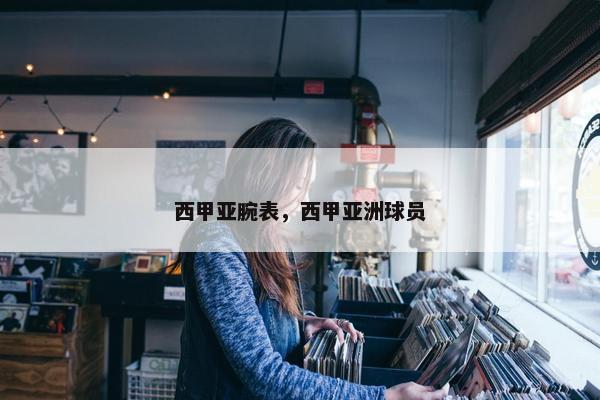西甲亚腕表，西甲亚洲球员
