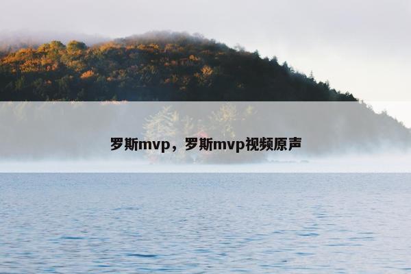 罗斯mvp,罗斯mvp视频原声 罗斯mvp,罗斯mvp视频原声