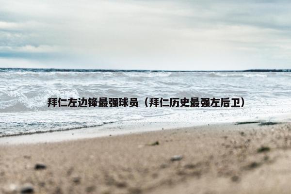 拜仁左边锋最强球员（拜仁历史最强左后卫）