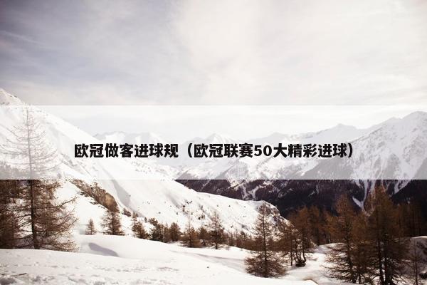 欧冠做客进球规（欧冠联赛50大精彩进球）