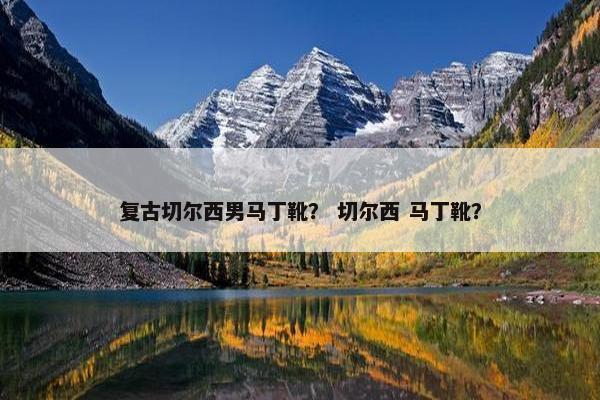 复古切尔西男马丁靴？ 切尔西 马丁靴？