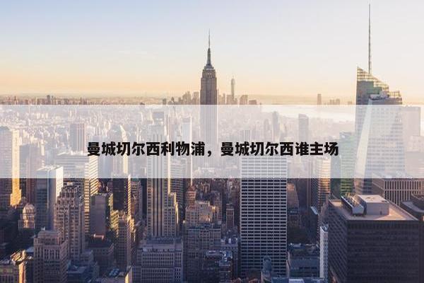 曼城切尔西利物浦，曼城切尔西谁主场
