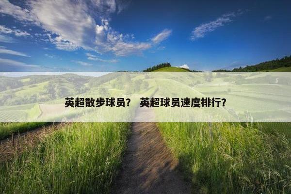 英超散步球员？ 英超球员速度排行？