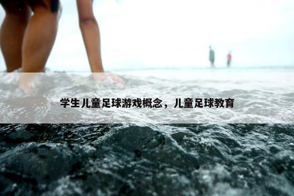 学生儿童足球游戏概念，儿童足球教育