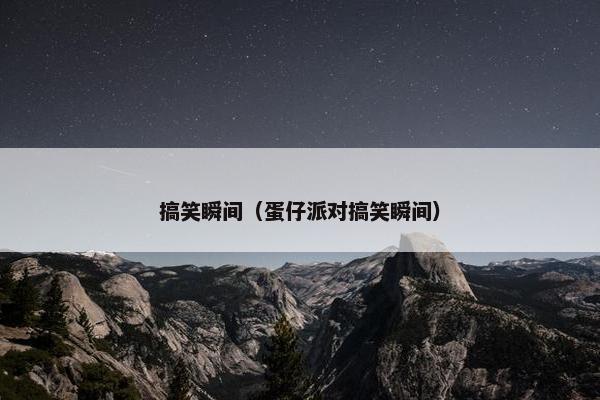 搞笑瞬间（蛋仔派对搞笑瞬间）
