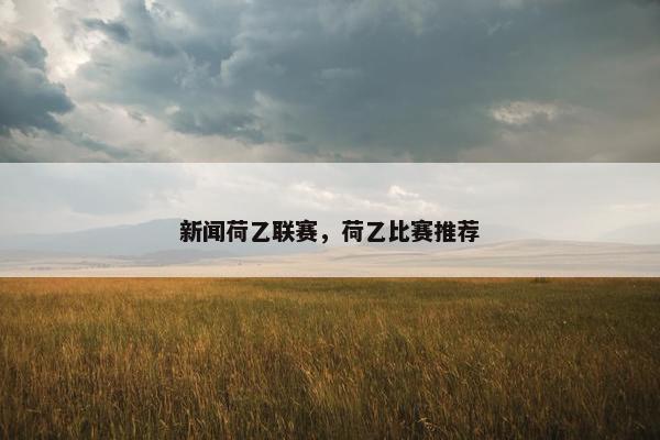 新闻荷乙联赛，荷乙比赛推荐