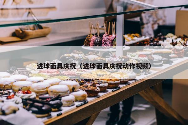 进球面具庆祝（进球面具庆祝动作视频）