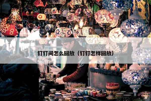 钉钉间怎么回放（钉钉怎样回放）