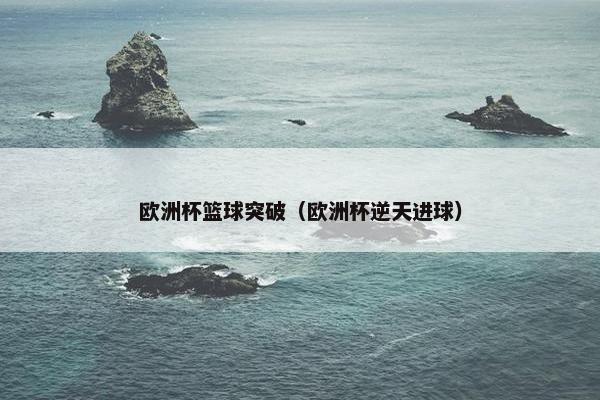 欧洲杯篮球突破（欧洲杯逆天进球）