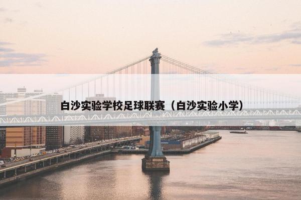 白沙实验学校足球联赛(白沙实验小学) 白沙实验学校足球联赛(白沙实验小学)