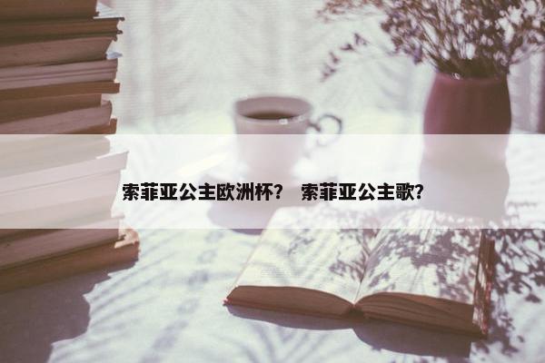 索菲亚公主欧洲杯？ 索菲亚公主歌？