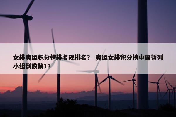 女排奥运积分榜排名规排名？ 奥运女排积分榜中国暂列小组倒数第1？