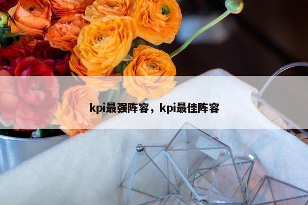kpi最强阵容,kpi最佳阵容 kpi最强阵容,kpi最佳阵容