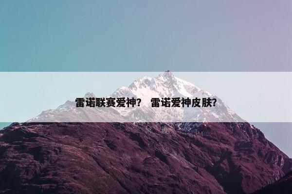 雷诺联赛爱神？ 雷诺爱神皮肤？