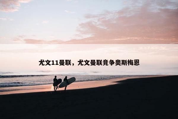 尤文11曼联，尤文曼联竞争奥斯梅恩