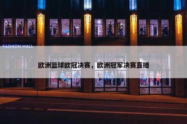 欧洲篮球欧冠决赛，欧洲冠军决赛直播