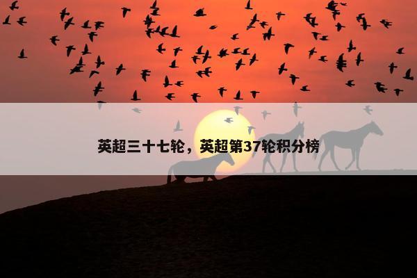 英超三十七轮，英超第37轮积分榜
