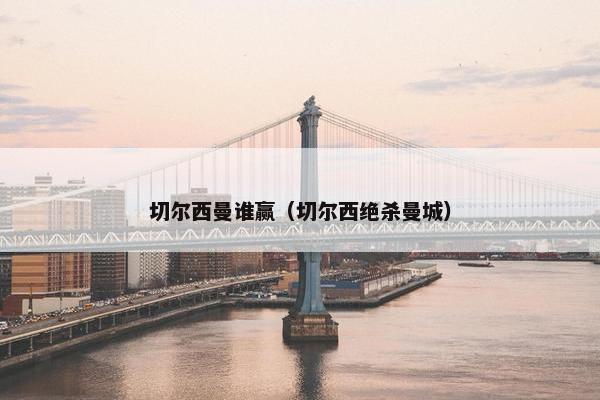 切尔西曼谁赢（切尔西绝杀曼城）