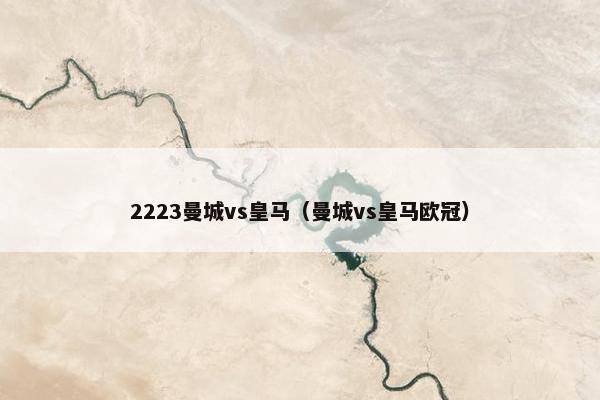 2223曼城vs皇马（曼城vs皇马欧冠）