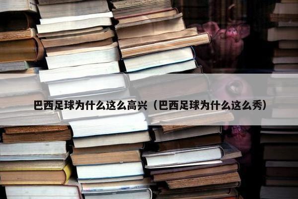巴西足球为什么这么高兴（巴西足球为什么这么秀）