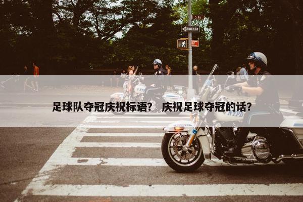 足球队夺冠庆祝标语？ 庆祝足球夺冠的话？