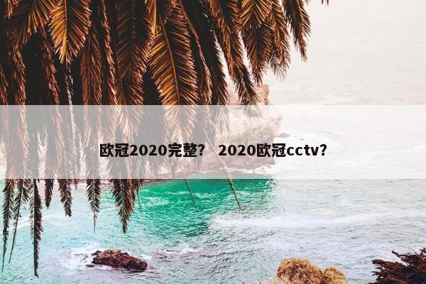 欧冠2020完整？ 2020欧冠cctv？