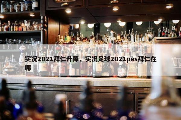 实况2021拜仁升降，实况足球2021pes拜仁在哪