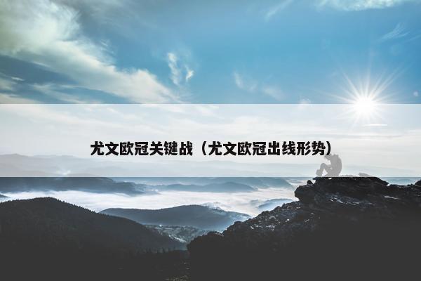 尤文欧冠关键战（尤文欧冠出线形势）