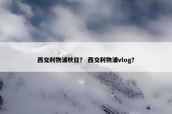 西交利物浦秋日？ 西交利物浦vlog？