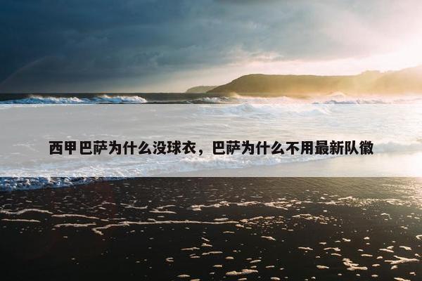 西甲巴萨为什么没球衣，巴萨为什么不用最新队徽