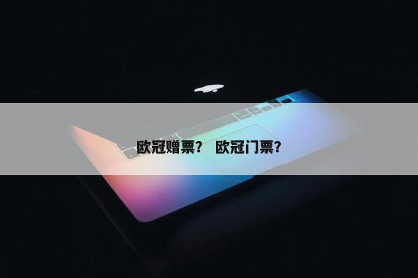 欧冠赠票？ 欧冠门票？