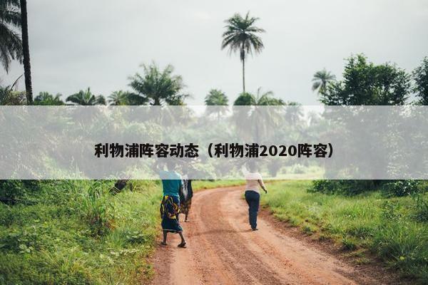 利物浦阵容动态（利物浦2020阵容）